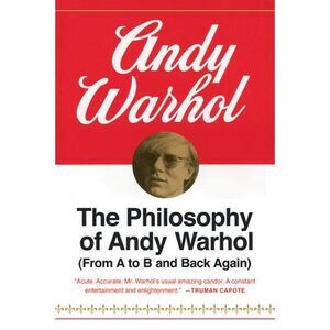 The Philosophy of Andy Warhol: From A to B and Back Again -- Andy Warhol